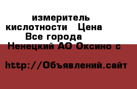 измеритель    кислотности › Цена ­ 380 - Все города  »    . Ненецкий АО,Оксино с.